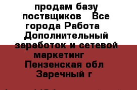 продам базу поствщиков - Все города Работа » Дополнительный заработок и сетевой маркетинг   . Пензенская обл.,Заречный г.